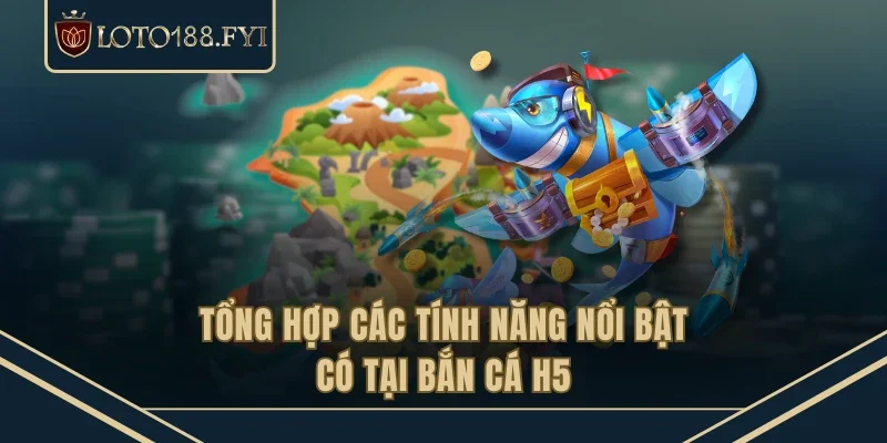 Tổng hợp các tính năng nổi bật có tại bắn cá H5